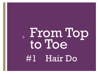 + From Top
to Toe
#1 Hair Do
 