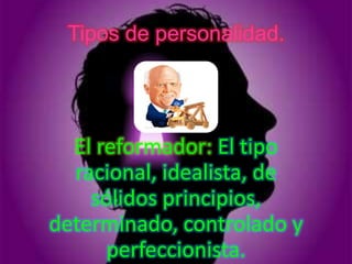 Tipos de personalidad.




  El reformador: El tipo
  racional, idealista, de
    sólidos principios,
determinado, controlado y
      perfeccionista.
 
