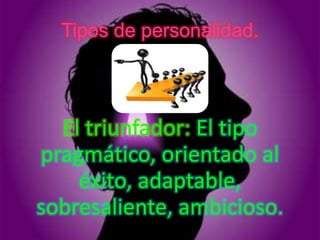 Tipos de personalidad.




  El triunfador: El tipo
pragmático, orientado al
    éxito, adaptable,
sobresaliente, ambicioso.
 