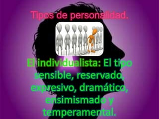 Tipos de personalidad.



El individualista: El tipo
  sensible, reservado,
 expresivo, dramático,
     ensimismado y
    temperamental.
 