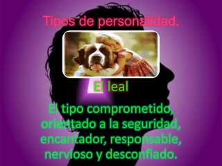 Tipos de personalidad.



         El leal
  El tipo comprometido,
orientado a la seguridad,
encantador, responsable,
 nervioso y desconfiado.
 