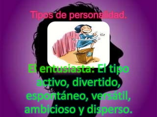 Tipos de personalidad.




 El entusiasta: El tipo
   activo, divertido,
espontáneo, versátil,
ambicioso y disperso.
 