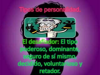 Tipos de personalidad.




  El desafiador: El tipo
 poderoso, dominante,
  seguro de sí mismo,
decidido, voluntarioso y
        retador.
 