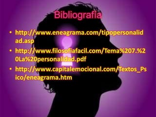 Bibliografía
• http://www.eneagrama.com/tipopersonalid
  ad.asp
• http://www.filosofiafacil.com/Tema%207.%2
  0La%20personalidad.pdf
• http://www.capitalemocional.com/Textos_Ps
  ico/eneagrama.htm
 