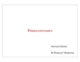 PHRMACODYNAMICS
SATYAJIT GHOSH
B. PHARM 4TH
SEMESTER
 