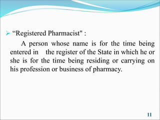 ➢ “Registered Pharmacist" :
A person whose name is for the time being
entered in the register of the State in which he or
she is for the time being residing or carrying on
his profession or business of pharmacy.
11
 