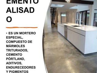 EMENTO
ALISAD
O
• ES UN MORTERO
ESPECIAL,
COMPUESTO DE
MÁRMOLES
TRITURADOS,
CEMENTO
PÓRTLAND,
ADITIVOS,
ENDURECEDORES
Y PIGMENTOS
 