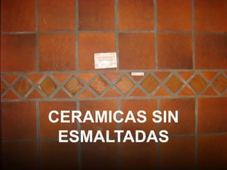 CERAMICAS SIN
ESMALTADAS
 