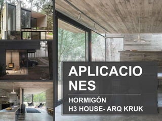 HORMIGÓN
H3 HOUSE- ARQ KRUK
APLICACIO
NES
 