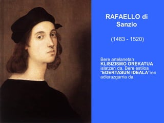 RAFAELLO di
    Sanzio

    (1483 - 1520)


Bere artelanetan
KLISIZISMO OREKATUA
islatzen da. Bere estiloa
“EDERTASUN IDEALA”ren
adierazgarria da.
 