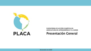 PLATAFORMA DE ACCIÓN CLIMÁTICA EN
AGRICULTURA DE LATINOAMÉRICA Y EL CARIBE
Noviembre de 2020
Presentación General
 