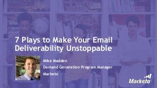 7 Plays to Make Your Email
Deliverability Unstoppable
Mike Madden
Demand Generation Program Manager
Marketo
 