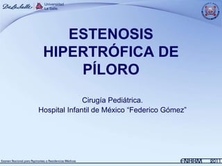 ESTENOSIS
 HIPERTRÓFICA DE
     PÍLORO
              Cirugía Pediátrica.
Hospital Infantil de México “Federico Gómez”
 