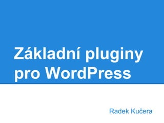 Základní pluginy
pro WordPress
Radek Kučera
 
