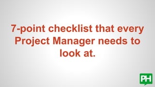 7-point checklist that every
Project Manager needs to
look at.
 