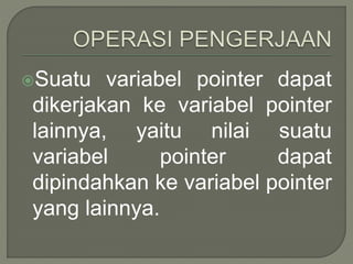 Suatu variabel pointer dapat
dikerjakan ke variabel pointer
lainnya, yaitu nilai suatu
variabel pointer dapat
dipindahkan ke variabel pointer
yang lainnya.
 