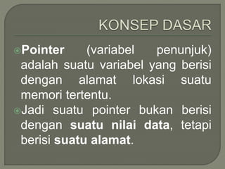 Pointer (variabel penunjuk)
adalah suatu variabel yang berisi
dengan alamat lokasi suatu
memori tertentu.
Jadi suatu pointer bukan berisi
dengan suatu nilai data, tetapi
berisi suatu alamat.
 