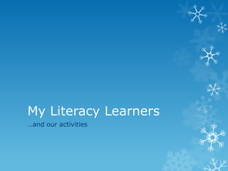 My Literacy Learners
…and our activities
 