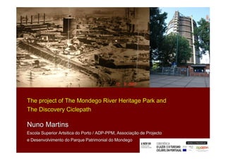The project of The Mondego River Heritage Park and
The Discovery Ciclepath

Nuno Martins
Escola Superior Artsitica do Porto / ADP-PPM, Associação de Projecto
                                     ADP-     Associaç
e Desenvolvimento do Parque Patrimonial do Mondego
                                                                       1
 