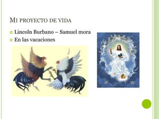 MI PROYECTO DE VIDA
 Lincoln Burbano – Samuel mora
 En las vacaciones
 