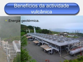 Benefícios da actividade
            vulcânica
• Energia geotérmica.
 