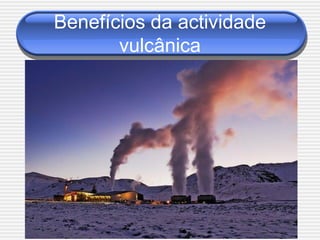 Benefícios da actividade
       vulcânica
 