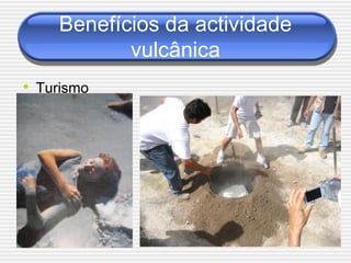 Benefícios da actividade
           vulcânica
• Turismo
 