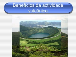 Benefícios da actividade
       vulcânica
 