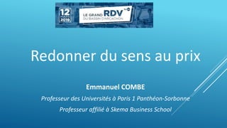 Redonner du sens au prix
Emmanuel COMBE
Professeur des Universités à Paris 1 Panthéon-Sorbonne
Professeur affilié à Skema Business School
 