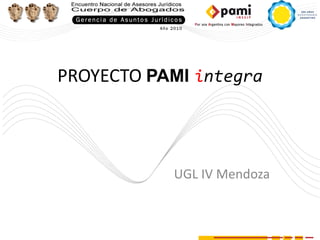 PROYECTO PAMI integra



           UGL IV Mendoza
 