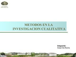 UNIVERSIDAD
SIMON BOLIVAR




                      METODOS EN LA
                INVESTIGACION CUALITATIVA



                                     Integrante:
                                     Cesar Da Rocha
 