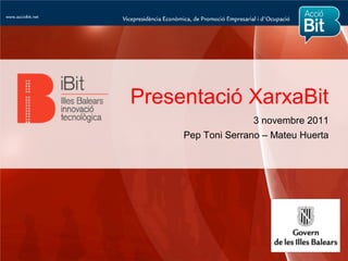 Presentació XarxaBit
                   3 novembre 2011
     Pep Toni Serrano – Mateu Huerta
 