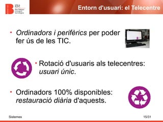 Entorn d'usuari: el Telecentre



•   Ordinadors i perifèrics per poder
    fer ús de les TIC.


           •   Rotació d'...