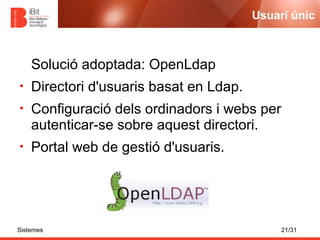 Usuari únic



    Solució adoptada: OpenLdap
•   Directori d'usuaris basat en Ldap.
•   Configuració dels ordinadors i we...