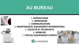 AU BUREAU
2
1. BUREAUTIQUE
2. IMPRESSION
3. COMMUNICATION
4. MAINTENANCE/ EQUIPEMENT INFORMATIQUE
5. COLLECTE ET TRI DECHE...