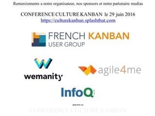 Remerciements a notre organisateur, nos sponsors et notre partenaire medias
CONFERENCE CULTURE KANBAN le 29 juin 2016
https://culturekanban.splashthat.com
CONFERENCE CULTURE KANBAN
@AgileSide.com
 