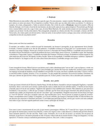 PRIMEIRAS ESTÓRIAS
EDUCACIONAL

7

A Benfazeja
Mula-Marmela era uma mulher velha, suja, feia e guia de cegos. Era uma assassina: matara o marido, Mumbungo, que não prestava,
pois matava os outros por prazer. Ele só respeitava a mulher. Parecia saber que nas mãos dela estava seu destino. E o destino se
cumpriu: ela o mata, esfaqueando-o. Todos se sentem aliviados. Daí o título do conto: A Benfazeja. Apesar de assumir o filho do
falecido, Retrupé, e ter livrado o local de tão mau homem, ela não recebe nada em troca, apenas desprezo. Pressentindo que Retrupé
teria o mesmo hábito cruel, ela o cega. Como o pai, ele teme Mula-Marmela. Ele pede esmolas sempre em tom ameaçador e anda
sempre com um facão. Um dia, tenta matá-la. Não conseguindo, arrepende-se e chama-a de mãe. Ela o recompõe e chama-o de filho.
Nessa noite, ela o mata e parte sem deixar rastros. Antes de sumir, vê um cachorro morto e carrega-o nas costas: será talvez para ter
companhia na hora de sua própria morte?
Darandina
Outro conto com forte teor anedótico.
O narrador, um médico, relata a estória da qual foi testemunha: um homem é perseguido, já que supostamente havia furtado.
Correndo, o homem esconde-se no alto de uma palmeira. A multidão avoluma-se na praça para ver o acontecimento. Lá está o
narrador e seu amigo Adalgiso. Dizem que o homem na árvore é o Secretário de Finanças Públicas. A multidão está em polvorosa.
Os médicos fazem elocubrações a respeito do problema do louco: muito falam, pouco resolvem. A multidão se agita. São chamados
os bombeiros. Chega então, à praça, o verdadeiro Secretário das Finanças. O homem se despe. Os bombeiros tentam resgatá-lo. Ele
sobe ainda mais alto na árvore. De repente, recobra a lucidez. Sente-se envergonhado. A multidão enlouquece: acabaria o espetáculo?
Querem linchá-lo. Ao chegar ao solo, ele volta a dizer frases desconexas e a multidão carrega-o em triunfo.
Substância
Conto carregado de lirismo. Maria Exita teve um destino cruel: a mãe a abandonara para “cair na vida”, o pai era leproso, o irmão era
criminoso, entre outros infortúnios. Nhatiaga foi a única bondade que o destino lhe reservara: mulher boa, auxiliou-a para conseguir
um emprego na fazenda do Samburá, em que trabalhava com polvilho. Foi aceita, mas fazia o trabalho mais árduo. Cresceu e tornouse uma bela mulher. O patrão, Sionésio, a viu e se encantou. Um dia, propõe-lhe casamento. Ela aceita de imediato. Entretanto, ele
teme que o destino do qual ela fora vítima se reproduza para ele. O amor, porém, é mais forte e eles se decidem pelo casamento.
Tarantão, meu patrão
Conto que remete à história de D. Quixote e Sancho Pança. Iô João-de-Barros, fazendeiro, tem por empregado Vagalume, o narrador
da história. Idoso e sem muito juízo mental, o patrão decide ir para a cidade atrás de um sobrinho médico. A família enviara Iô para
a fazenda, para se livrar de suas sandices. Vagalume não agüentava mais trabalhar para o homem. Mas submetia-se, pois precisava
do dinheiro. Com uma faca, o velho diz que vai matar o sobrinho, que lhe fizera uma lavagem intestinal e lhe aplicara injeções. No
caminho até a cidade, ele arregimenta uma série de “out-siders” que o acompanham. Chegando num arraial, há uma festa com fogos
e o “novo D. Quixote” acha que a recepção é para ele. Joga moedas para o povo. Novas pessoas se juntam ao grupo do cavaleiro.
Todos o acompanham rumo à cidade. Lá chegando, vai à casa do sobrinho, que festejava o batizado do filho. Iô João-de-Barros faz
um discurso que emociona os familiares presentes. É convidado para participar da festa, convite que é aceito com uma condição:
tirar todos os que o haviam seguido pudessem sentar à mesa e participar da refeição.
Os Cimos
Este conto é como o encerramento de um ciclo, já que retoma a personagem o Menino, do 1o conto do livro. Agora, ele está triste,
pois apesar de retornar para o mesmo local, Brasília, o motivo da viagem é outro: a mãe adoecera e a família acha por bem afastá-lo
desse momento doloroso. Ele não está feliz. Nada o atrai. Entretanto, ele vê um dia um tucano e se encanta. Era um pouco de
distração, já que ficava o dia inteiro pensando na mãe. O tucano voltava todo dia no mesmo horário. Chega um telegrama: o tio fica
apreensivo. O menino começa a mentalizar pensamentos positivos. Deu certo: a mãe se recuperou.

LITOBR4101

 