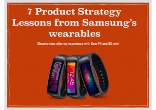 7 Product Strategy
Lessons from Samsung’s
wearables
Observations after my experience with Gear Fit and S5 mini
Luke Szkudlarek - @LukeSz
 