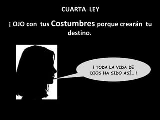 CUARTA  LEY ¡ OJO con  tus  Costumbres  porque crearán  tu destino.  ¡ TODA LA VIDA DE DIOS HA SIDO ASÍ… ! 