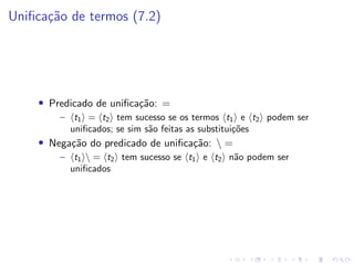 Unificação de termos (7.2)
• Predicado de unificação: =
– ht1i = ht2i tem sucesso se os termos ht1i e ht2i podem ser
unificados; se sim são feitas as substituições
• Negação do predicado de unificação:  =
– ht1i = ht2i tem sucesso se ht1i e ht2i não podem ser
unificados
 