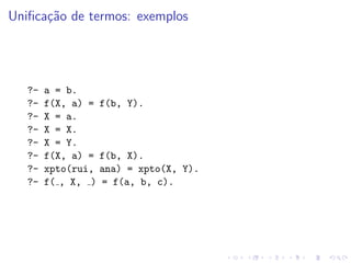Unificação de termos: exemplos
?- a = b.
?- f(X, a) = f(b, Y).
?- X = a.
?- X = X.
?- X = Y.
?- f(X, a) = f(b, X).
?- xpto(rui, ana) = xpto(X, Y).
?- f( , X, ) = f(a, b, c).
 