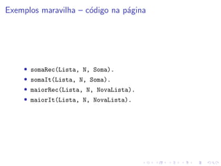 Exemplos maravilha – código na página
• somaRec(Lista, N, Soma).
• somaIt(Lista, N, Soma).
• maiorRec(Lista, N, NovaLista).
• maiorIt(Lista, N, NovaLista).
 