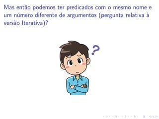 Mas então podemos ter predicados com o mesmo nome e
um número diferente de argumentos (pergunta relativa à
versão Iterativa)?
 