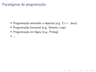 Paradigmas de programação
• Programação orientada a objectos (e.g. C++, Java)
• Programação funcional (e.g. Scheme, Lisp)
• Programação em lógica (e.g. Prolog)
• ...
 