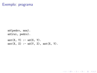 Exemplo: programa
ad(pedro, ana).
ad(rui, pedro).
ant(X, Y) :- ad(X, Y).
ant(X, Z) :- ad(Y, Z), ant(X, Y).
 