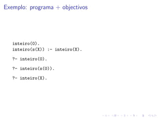 Exemplo: programa + objectivos
inteiro(0).
inteiro(s(X)) :- inteiro(X).
?- inteiro(0).
?- inteiro(s(0)).
?- inteiro(X).
 