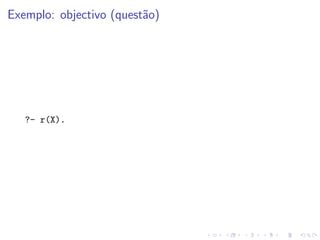 Exemplo: objectivo (questão)
?- r(X).
 