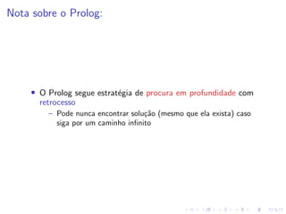 Nota sobre o Prolog:
• O Prolog segue estratégia de procura em profundidade com
retrocesso
– Pode nunca encontrar solução (mesmo que ela exista) caso
siga por um caminho infinito
 