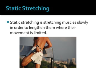  Static stretching is stretching muscles slowly
in order to lengthen them where their
movement is limited.