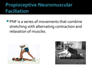  PNF is a series of movements that combine
stretching with alternating contraction and
relaxation of muscles.